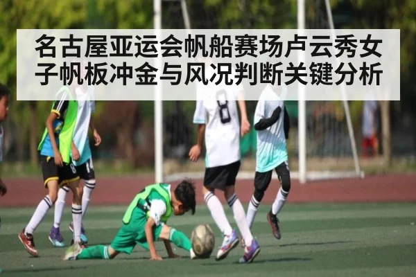 名古屋亚运会帆船赛场卢云秀女子帆板冲金与风况判断关键分析