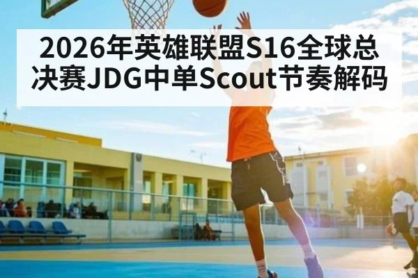 2026年英雄联盟S16全球总决赛JDG中单Scout节奏解码